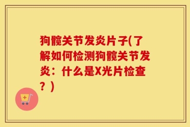 狗髋关节发炎片子(了解如何检测狗髋关节发炎：什么是X光片检查？)