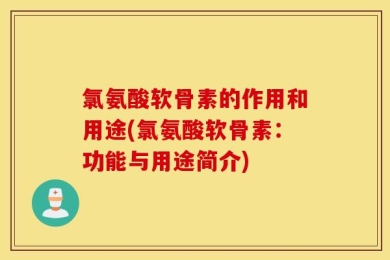 氯氨酸软骨素的作用和用途(氯氨酸软骨素：功能与用途简介)