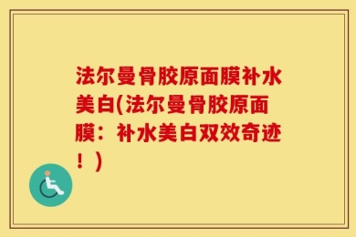 法尔曼骨胶原面膜补水美白(法尔曼骨胶原面膜：补水美白双效奇迹！)