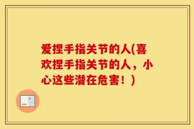 爱捏手指关节的人(喜欢捏手指关节的人，小心这些潜在危害！)