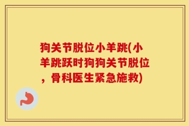 狗关节脱位小羊跳(小羊跳跃时狗狗关节脱位，骨科医生紧急施救)
