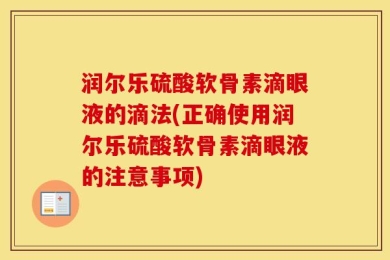 润尔乐硫酸软骨素滴眼液的滴法(正确使用润尔乐硫酸软骨素滴眼液的注意事项)