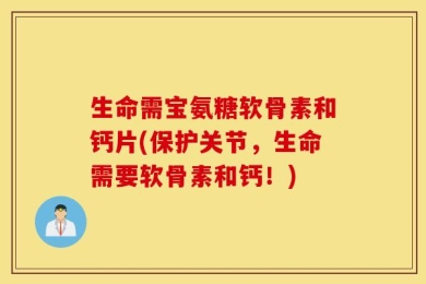 生命需宝氨糖软骨素和钙片(保护关节，生命需要软骨素和钙！)
