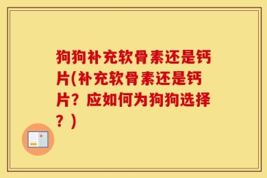 狗狗补充软骨素还是钙片(补充软骨素还是钙片？应如何为狗狗选择？)