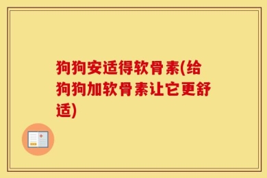 狗狗安适得软骨素(给狗狗加软骨素让它更舒适)