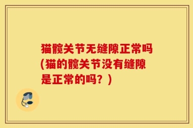 猫髋关节无缝隙正常吗(猫的髋关节没有缝隙是正常的吗？)