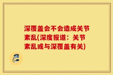 深覆盖会不会造成关节紊乱(深度报道：关节紊乱或与深覆盖有关)
