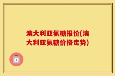 澳大利亚氨糖报价(澳大利亚氨糖价格走势)