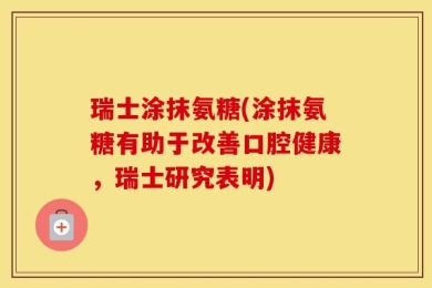 瑞士涂抹氨糖(涂抹氨糖有助于改善口腔健康，瑞士研究表明)