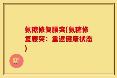 氨糖修复腰突(氨糖修复腰突：重返健康状态)