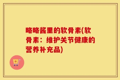 略略酱里的软骨素(软骨素：维护关节健康的营养补充品)