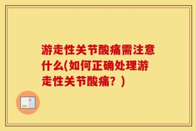 游走性关节酸痛需注意什么(如何正确处理游走性关节酸痛？)