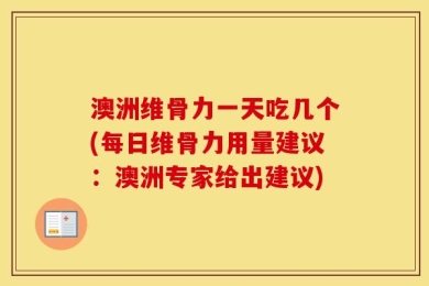 澳洲维骨力一天吃几个(每日维骨力用量建议：澳洲专家给出建议)