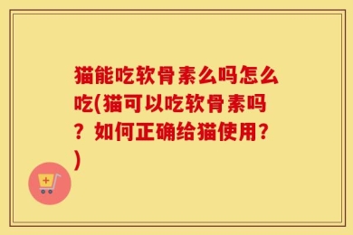 猫能吃软骨素么吗怎么吃(猫可以吃软骨素吗？如何正确给猫使用？)