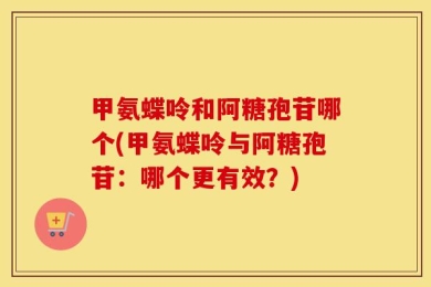 甲氨蝶呤和阿糖孢苷哪个(甲氨蝶呤与阿糖孢苷：哪个更有效？)
