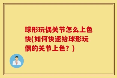 球形玩偶关节怎么上色快(如何快速给球形玩偶的关节上色？)