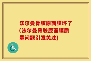 法尔曼骨胶原面膜坏了(法尔曼骨胶原面膜质量问题引发关注)