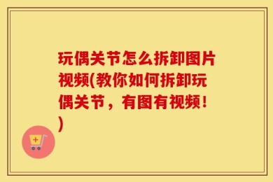 玩偶关节怎么拆卸图片视频(教你如何拆卸玩偶关节，有图有视频！)