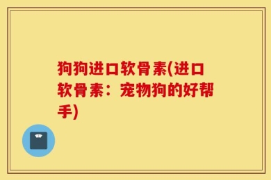 狗狗进口软骨素(进口软骨素：宠物狗的好帮手)
