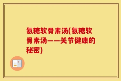 氨糖软骨素汤(氨糖软骨素汤——关节健康的秘密)