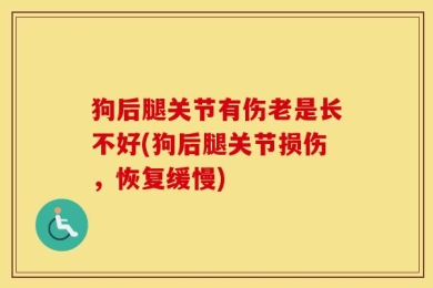 狗后腿关节有伤老是长不好(狗后腿关节损伤，恢复缓慢)