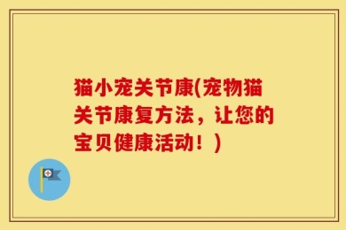 猫小宠关节康(宠物猫关节康复方法，让您的宝贝健康活动！)