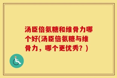 汤臣倍氨糖和维骨力哪个好(汤臣倍氨糖与维骨力，哪个更优秀？)