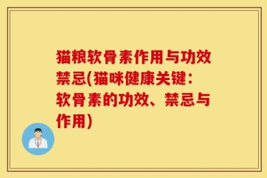 猫粮软骨素作用与功效禁忌(猫咪健康关键：软骨素的功效、禁忌与作用)