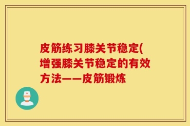 皮筋练习膝关节稳定(增强膝关节稳定的有效方法——皮筋锻炼
