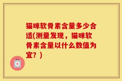 猫咪软骨素含量多少合适(测量发现，猫咪软骨素含量以什么数值为宜？)