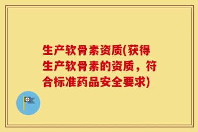 生产软骨素资质(获得生产软骨素的资质，符合标准药品安全要求)