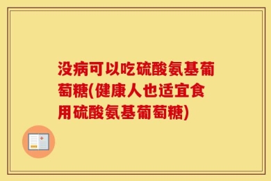 没病可以吃硫酸氨基葡萄糖(健康人也适宜食用硫酸氨基葡萄糖)