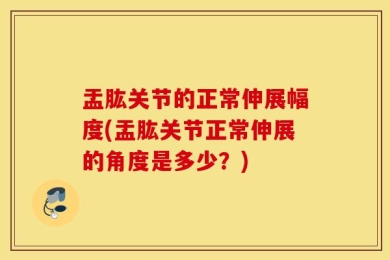 盂肱关节的正常伸展幅度(盂肱关节正常伸展的角度是多少？)