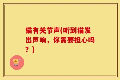 猫有关节声(听到猫发出声响，你需要担心吗？)