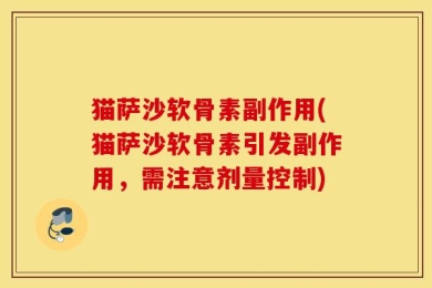 猫萨沙软骨素副作用(猫萨沙软骨素引发副作用，需注意剂量控制)