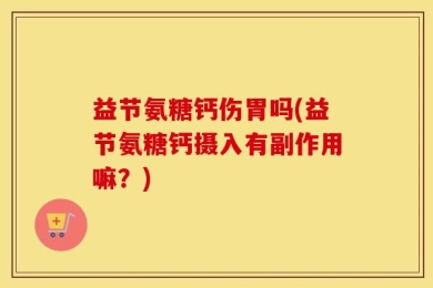 益节氨糖钙伤胃吗(益节氨糖钙摄入有副作用嘛？)