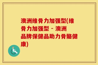 澳洲维骨力加强型(维骨力加强型 - 澳洲品牌保健品助力骨骼健康)