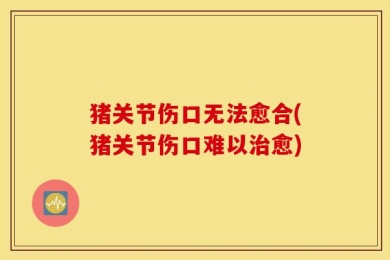 猪关节伤口无法愈合(猪关节伤口难以治愈)
