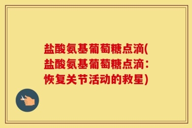 盐酸氨基葡萄糖点滴(盐酸氨基葡萄糖点滴：恢复关节活动的救星)