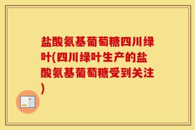 盐酸氨基葡萄糖四川绿叶(四川绿叶生产的盐酸氨基葡萄糖受到关注)