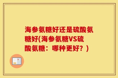 海参氨糖好还是硫酸氨糖好(海参氨糖VS硫酸氨糖：哪种更好？)