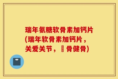瑞年氨糖软骨素加钙片(瑞年软骨素加钙片，关爱关节，護骨健骨)