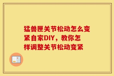 猛兽匣关节松动怎么变紧自家DIY，教你怎样调整关节松动变紧