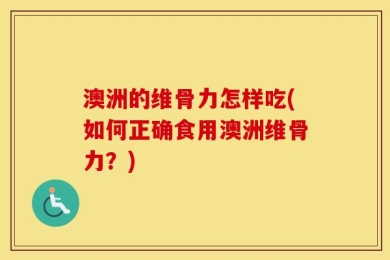 澳洲的维骨力怎样吃(如何正确食用澳洲维骨力？)