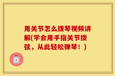 用关节怎么拨琴视频讲解(学会用手指关节拨弦，从此轻松弹琴！)
