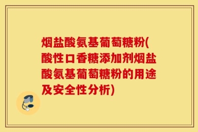 烟盐酸氨基葡萄糖粉(酸性口香糖添加剂烟盐酸氨基葡萄糖粉的用途及安全性分析)