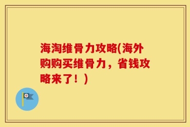 海淘维骨力攻略(海外购购买维骨力，省钱攻略来了！)