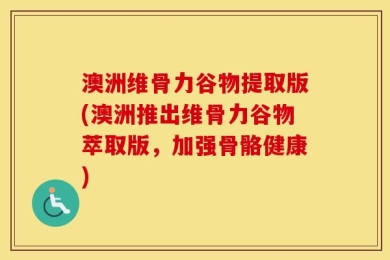 澳洲维骨力谷物提取版(澳洲推出维骨力谷物萃取版，加强骨骼健康)