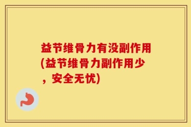 益节维骨力有没副作用(益节维骨力副作用少，安全无忧)