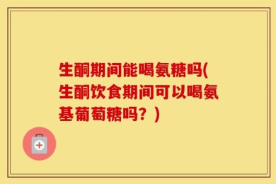 生酮期间能喝氨糖吗(生酮饮食期间可以喝氨基葡萄糖吗？)